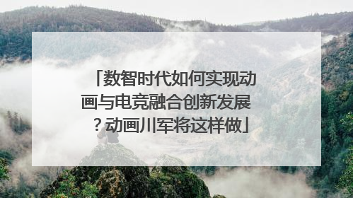 数智时代如何实现动画与电竞融合创新发展？动画川军将这样做