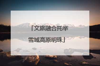 文旅融合托举雪域高原明珠