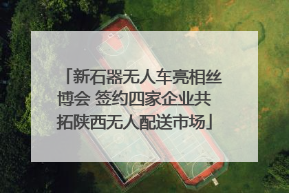 新石器无人车亮相丝博会 签约四家企业共拓陕西无人配送市场