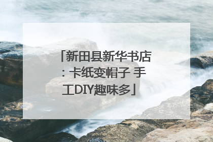 新田县新华书店：卡纸变帽子 手工DIY趣味多