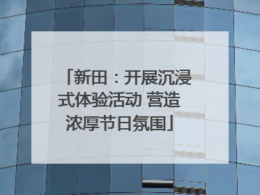 新田：开展沉浸式体验活动 营造浓厚节日氛围