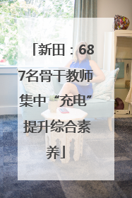 新田：687名骨干教师集中“充电” 提升综合素养