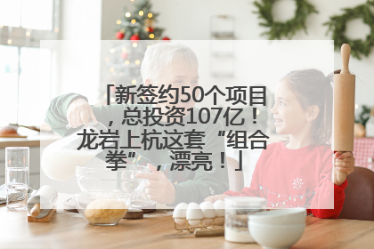 新签约50个项目，总投资107亿！龙岩上杭这套“组合拳”，漂亮！