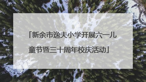 新余市逸夫小学开展六一儿童节暨三十周年校庆活动