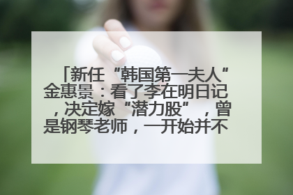 新任“韩国第一夫人”金惠景：看了李在明日记，决定嫁“潜力股”，曾是钢琴老师，一开始并不支持丈夫从政