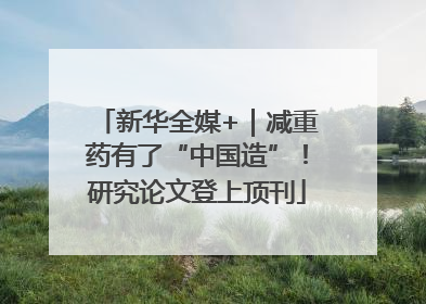 新华全媒+｜减重药有了“中国造”！研究论文登上顶刊