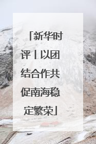 新华时评丨以团结合作共促南海稳定繁荣