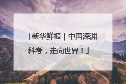 新华鲜报｜中国深渊科考，走向世界！