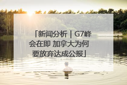 新闻分析｜G7峰会在即 加拿大为何要放弃达成公报
