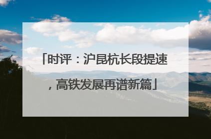 时评：沪昆杭长段提速，高铁发展再谱新篇