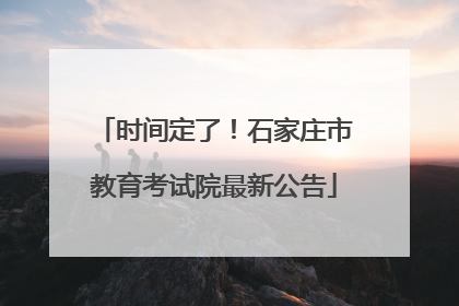 时间定了！石家庄市教育考试院最新公告