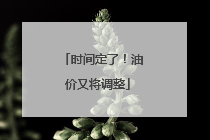 时间定了！油价又将调整