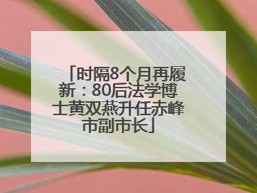时隔8个月再履新：80后法学博士黄双燕升任赤峰市副市长