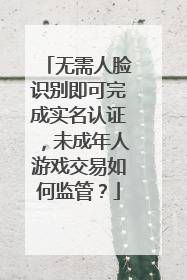 无需人脸识别即可完成实名认证，未成年人游戏交易如何监管？