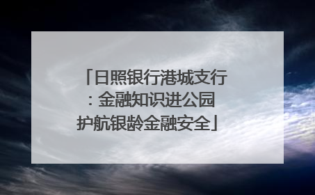 日照银行港城支行：金融知识进公园 护航银龄金融安全
