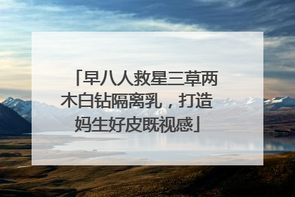早八人救星三草两木白钻隔离乳，打造妈生好皮既视感