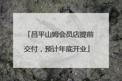 昌平山姆会员店提前交付，预计年底开业