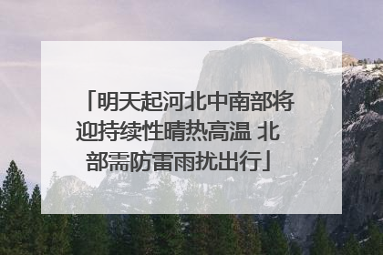 明天起河北中南部将迎持续性晴热高温 北部需防雷雨扰出行