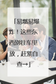 易燃易爆炸！这些东西别往车里放，赶紧自查→