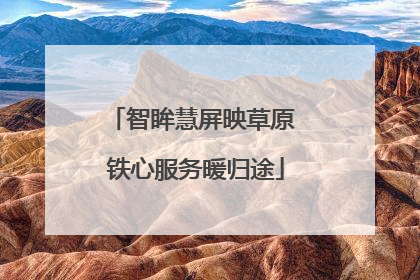 智眸慧屏映草原 铁心服务暖归途