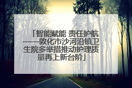智能赋能 责任护航——敦化市沙河沿镇卫生院多举措推动护理质量再上新台阶