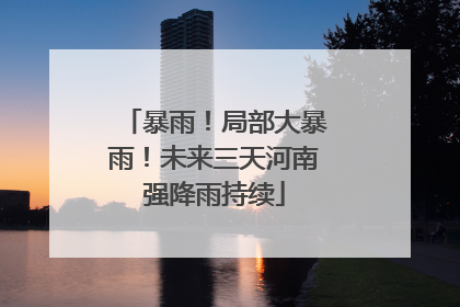 暴雨！局部大暴雨！未来三天河南强降雨持续