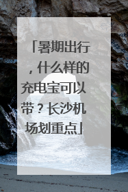 暑期出行，什么样的充电宝可以带？长沙机场划重点
