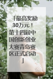 最高奖励30万元！第十四届中国创新创业大赛青岛赛区正式启动