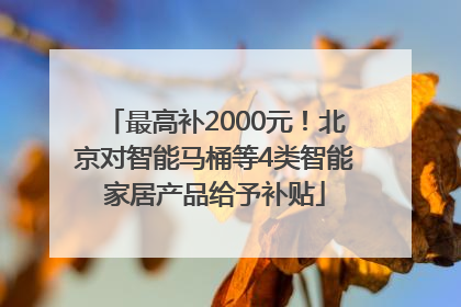 最高补2000元！北京对智能马桶等4类智能家居产品给予补贴