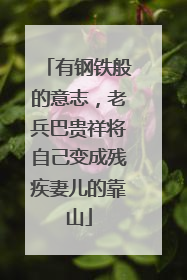 有钢铁般的意志，老兵巴贵祥将自己变成残疾妻儿的靠山
