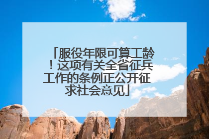 服役年限可算工龄！这项有关全省征兵工作的条例正公开征求社会意见