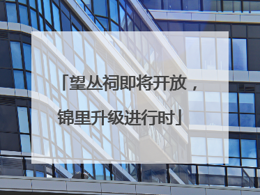 望丛祠即将开放，锦里升级进行时