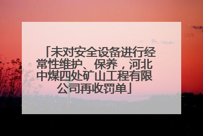 未对安全设备进行经常性维护、保养，河北中煤四处矿山工程有限公司再收罚单
