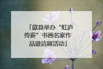 歙县举办“虹庐传薪”书画名家作品邀请展活动