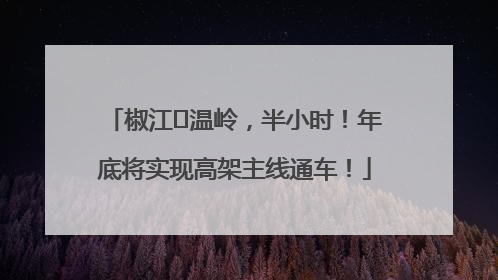椒江⇌温岭，半小时！年底将实现高架主线通车！