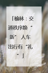 榆林：交通秩序焕“新” 人车出行有“礼”