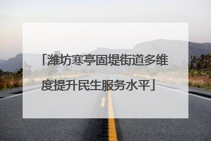 潍坊寒亭固堤街道多维度提升民生服务水平