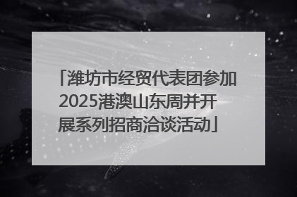 潍坊市经贸代表团参加2025港澳山东周并开展系列招商洽谈活动
