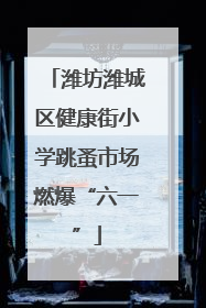 潍坊潍城区健康街小学跳蚤市场燃爆“六一”