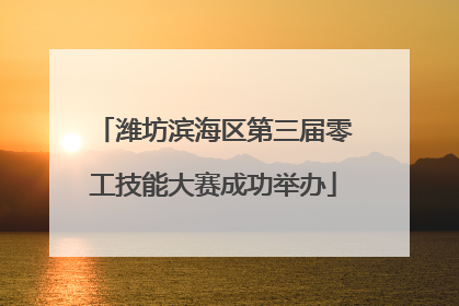 潍坊滨海区第三届零工技能大赛成功举办