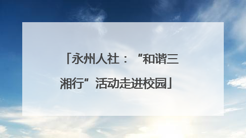 永州人社：“和谐三湘行”活动走进校园
