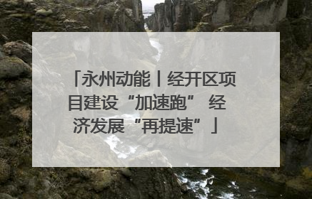 永州动能丨经开区项目建设“加速跑” 经济发展“再提速”