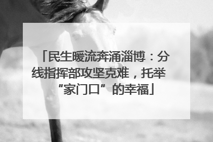 民生暖流奔涌淄博：分线指挥部攻坚克难，托举“家门口”的幸福