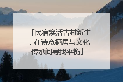 民宿焕活古村新生，在诗意栖居与文化传承间寻找平衡