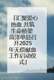 汇聚爱心热血 共筑生命桥梁 菏泽单县召开2025年无偿献血工作启动仪式