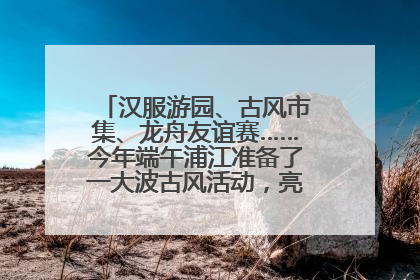 汉服游园、古风市集、龙舟友谊赛……今年端午浦江准备了一大波古风活动，亮点抢先知→