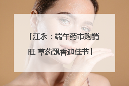 江永：端午药市购销旺 草药飘香迎佳节
