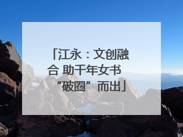 江永：文创融合 助千年女书“破圈”而出