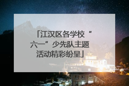 江汉区各学校“六一”少先队主题活动精彩纷呈