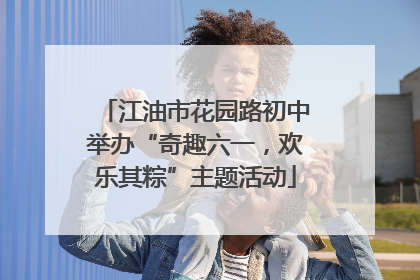 江油市花园路初中举办“奇趣六一，欢乐其粽”主题活动